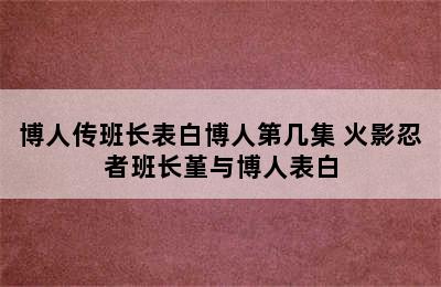 博人传班长表白博人第几集 火影忍者班长堇与博人表白